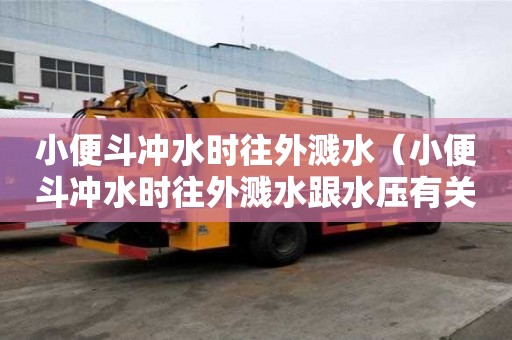 小便斗沖水時(shí)往外濺水（小便斗沖水時(shí)往外濺水跟水壓有關(guān)嗎）