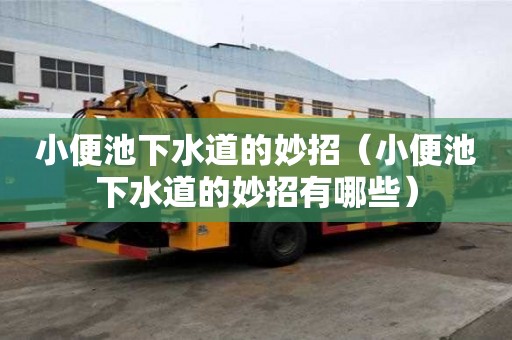 小便池下水道的妙招（小便池下水道的妙招有哪些）