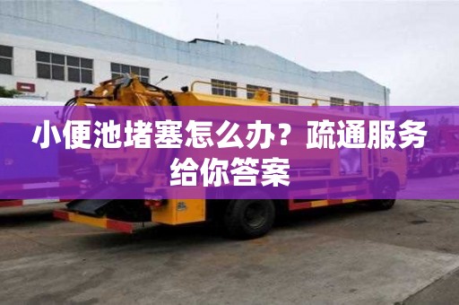 小便池堵塞怎么辦？疏通服務(wù)給你答案