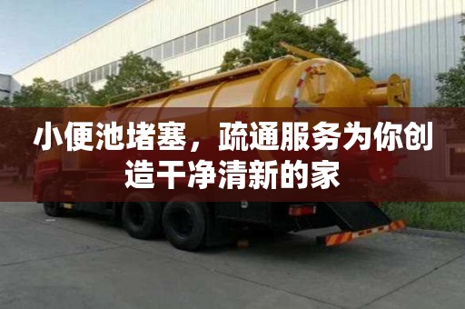 小便池堵塞,疏通服務為你創造干凈清新的家 小便池堵塞,疏通服務為你創造干凈清新的家
