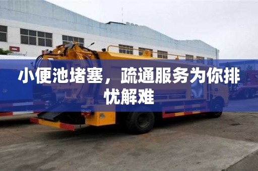 小便池堵塞，疏通服務為你排憂解難