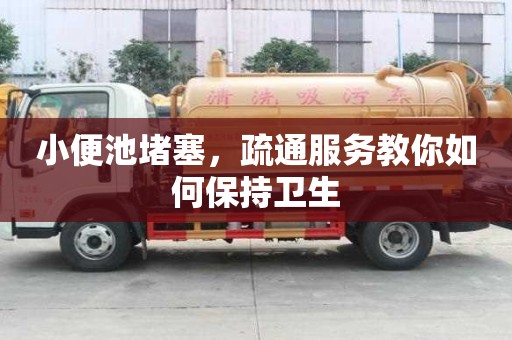 小便池堵塞，疏通服務教你如何保持衛(wèi)生
