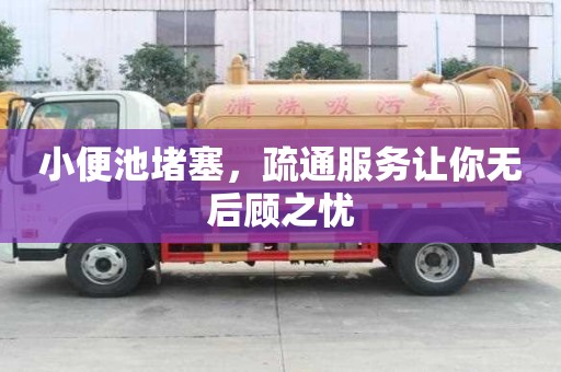 小便池堵塞，疏通服務讓你無后顧之憂