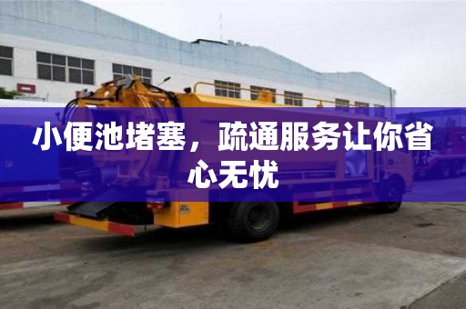 小便池堵塞,疏通服務讓你省心無憂 小便池堵塞,疏通服務讓你省心無憂