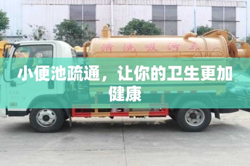 小便池疏通，讓你的衛(wèi)生更加健康