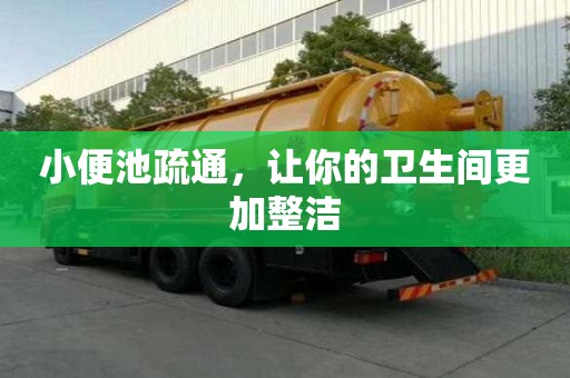 小便池疏通,讓你的衛生間更加整潔 小便池疏通,讓你的衛生間更加整潔