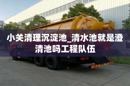 小關清理沉淀池_清水池就是澄清池嗎工程隊伍
