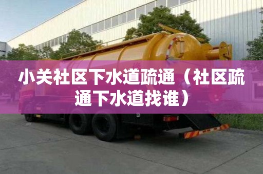 小關社區(qū)下水道疏通（社區(qū)疏通下水道找誰）