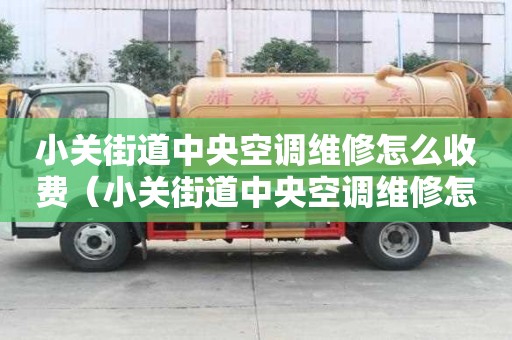 小關(guān)街道中央空調(diào)維修怎么收費(fèi)（小關(guān)街道中央空調(diào)維修怎么收費(fèi)的）
