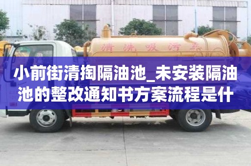 小前街清掏隔油池_未安裝隔油池的整改通知書方案流程是什么