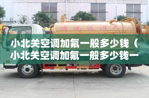 小北關(guān)空調(diào)加氟一般多少錢（小北關(guān)空調(diào)加氟一般多少錢一個）