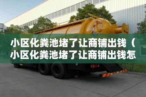 小區化糞池堵了讓商鋪出錢（小區化糞池堵了讓商鋪出錢怎么辦）