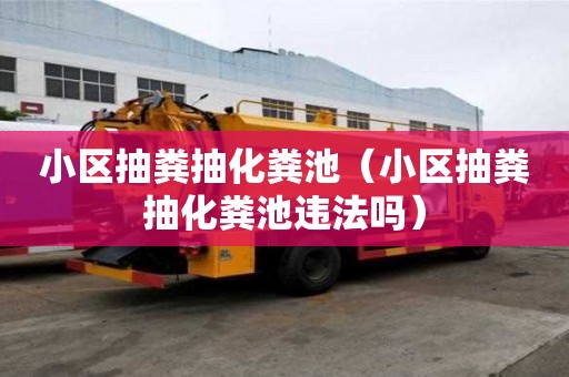小區抽糞抽化糞池（小區抽糞抽化糞池違法嗎）