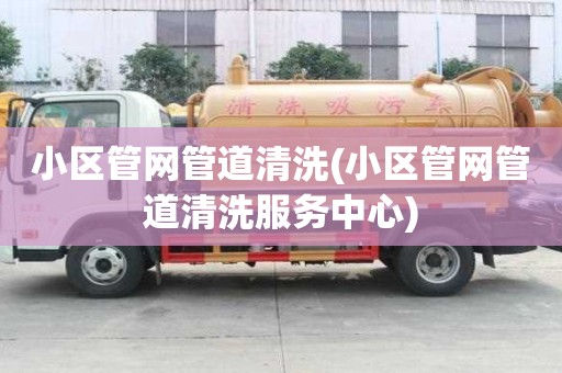 小區管網管道清洗(小區管網管道清洗服務中心)