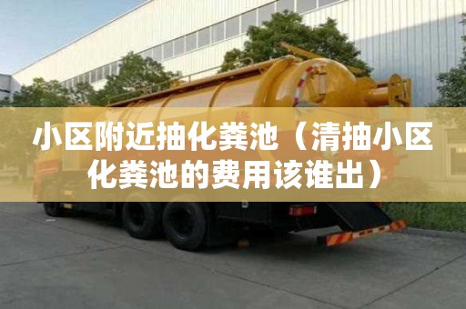 小區(qū)附近抽化糞池(清抽小區(qū)化糞池的費(fèi)用該誰出) 小區(qū)附近抽化糞池(清抽小區(qū)化糞池的費(fèi)用該誰出)