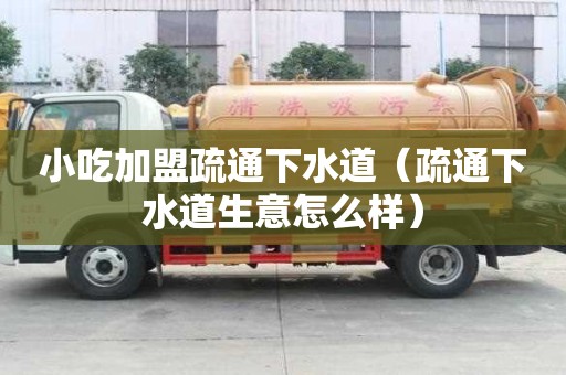 小吃加盟疏通下水道（疏通下水道生意怎么樣）