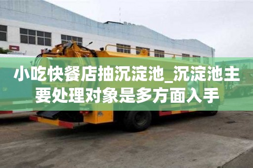 小吃快餐店抽沉淀池_沉淀池主要處理對象是多方面入手