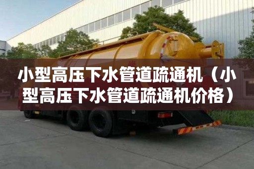 小型高壓下水管道疏通機(jī)（小型高壓下水管道疏通機(jī)價(jià)格）