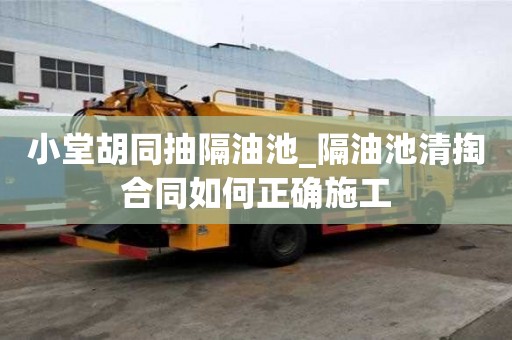 小堂胡同抽隔油池_隔油池清掏合同如何正確施工