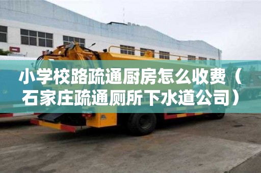 小學校路疏通廚房怎么收費（石家莊疏通廁所下水道公司）