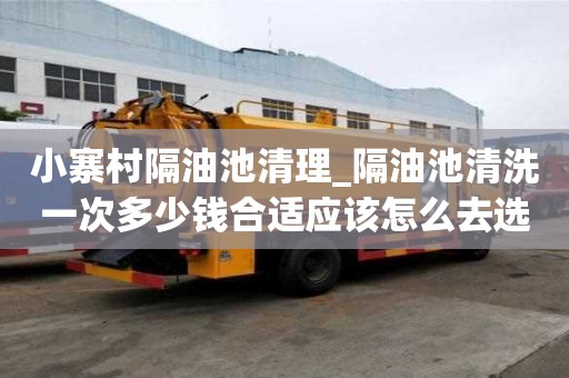 小寨村隔油池清理_隔油池清洗一次多少錢合適應該怎么去選擇