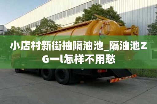 小店村新街抽隔油池_隔油池ZG一l怎樣不用愁