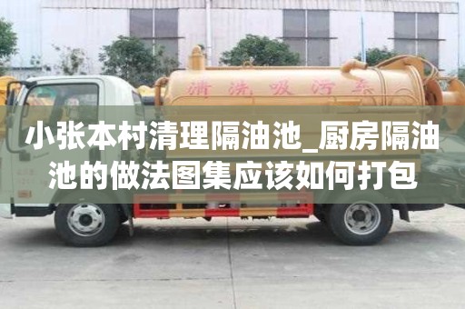 小張本村清理隔油池_廚房隔油池的做法圖集應該如何打包