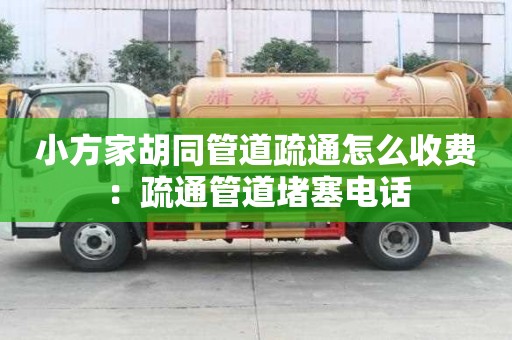 小方家胡同管道疏通怎么收費：疏通管道堵塞電話