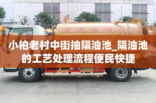 小柏老村中街抽隔油池_隔油池的工藝處理流程便民快捷