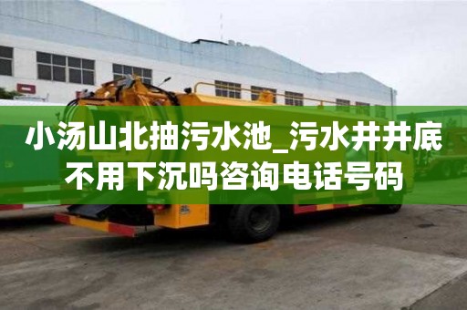 小湯山北抽污水池_污水井井底不用下沉嗎咨詢電話號碼
