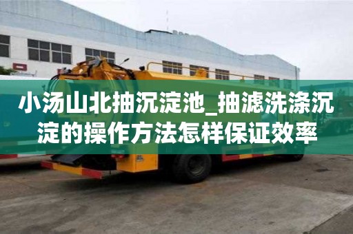 小湯山北抽沉淀池_抽濾洗滌沉淀的操作方法怎樣保證效率