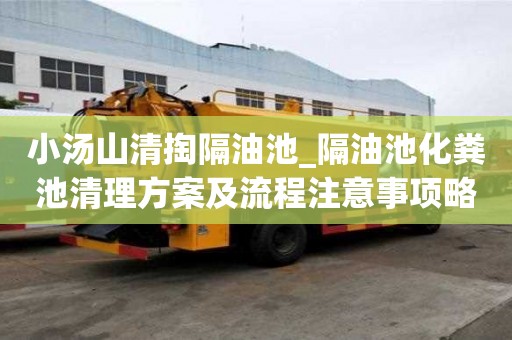 小湯山清掏隔油池_隔油池化糞池清理方案及流程注意事項略談