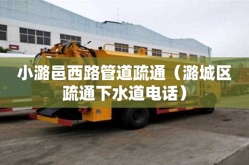 小潞邑西路管道疏通（潞城區(qū)疏通下水道電話）