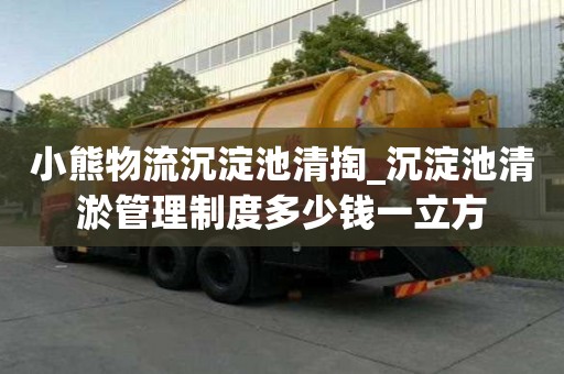 小熊物流沉淀池清掏_沉淀池清淤管理制度多少錢一立方