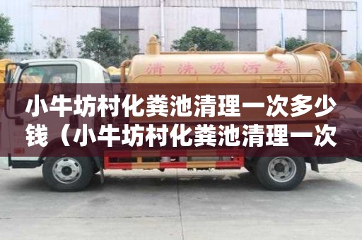 小牛坊村化糞池清理一次多少錢(qián)（小牛坊村化糞池清理一次多少錢(qián)啊）