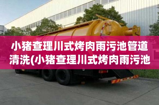 小豬查理川式烤肉雨污池管道清洗(小豬查理川式烤肉雨污池管道清洗多少錢一立方)