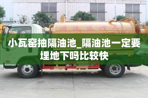 小瓦窯抽隔油池_隔油池一定要埋地下嗎比較快