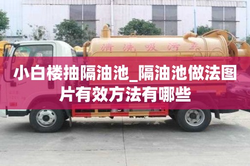 小白樓抽隔油池_隔油池做法圖片有效方法有哪些