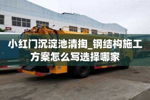 小紅門沉淀池清掏_鋼結構施工方案怎么寫選擇哪家