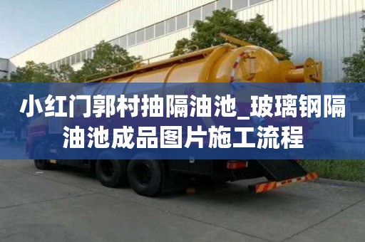 小紅門郭村抽隔油池_玻璃鋼隔油池成品圖片施工流程
