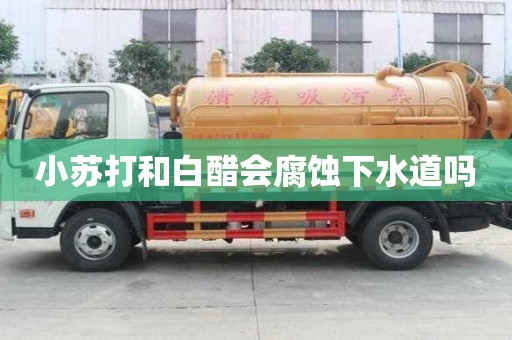 小蘇打和白醋會腐蝕下水道嗎