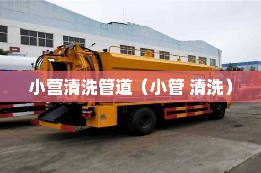 小營清洗管道（小管 清洗）
