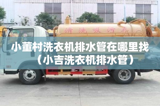 小董村洗衣機排水管在哪里找（小吉洗衣機排水管）