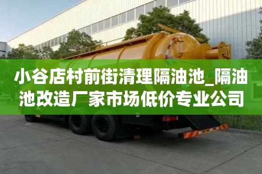小谷店村前街清理隔油池_隔油池改造廠家市場低價專業公司