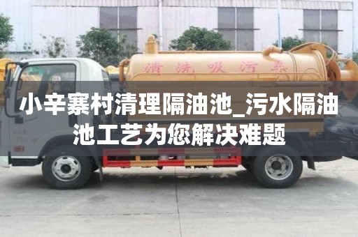 小辛寨村清理隔油池_污水隔油池工藝為您解決難題