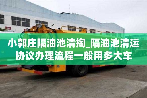 小郭莊隔油池清掏_隔油池清運協議辦理流程一般用多大車