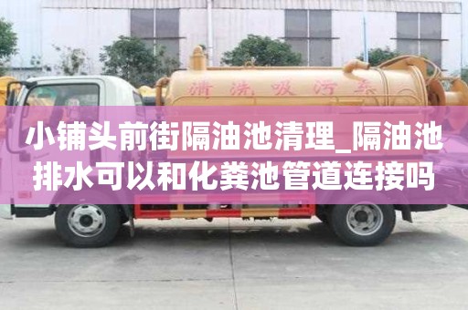 小鋪頭前街隔油池清理_隔油池排水可以和化糞池管道連接嗎圖片應(yīng)該是怎樣的