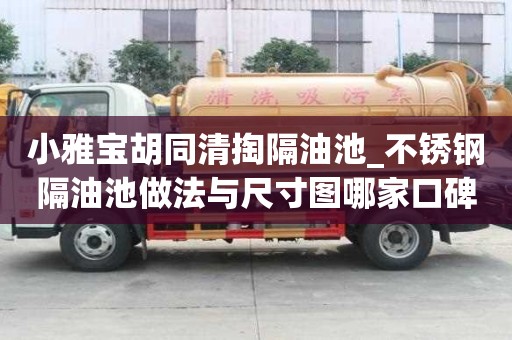 小雅寶胡同清掏隔油池_不銹鋼隔油池做法與尺寸圖哪家口碑
