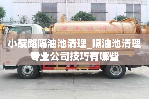 小靛路隔油池清理_隔油池清理專業公司技巧有哪些