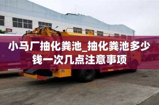 小馬廠抽化糞池_抽化糞池多少錢一次幾點注意事項